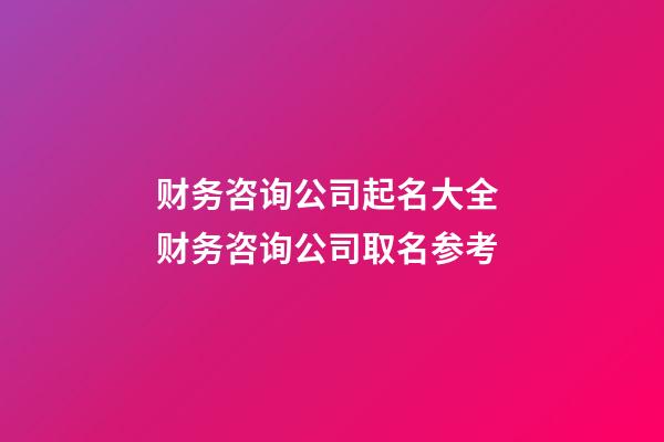 财务咨询公司起名大全 财务咨询公司取名参考-第1张-公司起名-玄机派